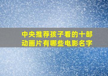 中央推荐孩子看的十部动画片有哪些电影名字