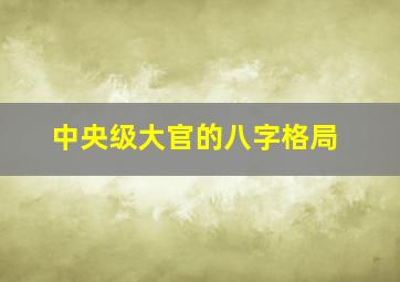 中央级大官的八字格局