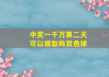 中奖一千万第二天可以领取吗双色球