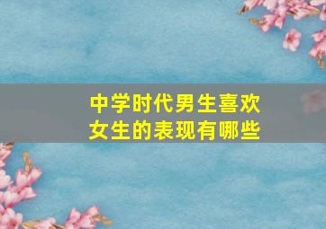 中学时代男生喜欢女生的表现有哪些