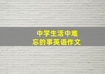 中学生活中难忘的事英语作文