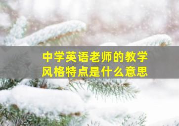 中学英语老师的教学风格特点是什么意思