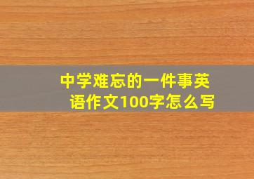 中学难忘的一件事英语作文100字怎么写