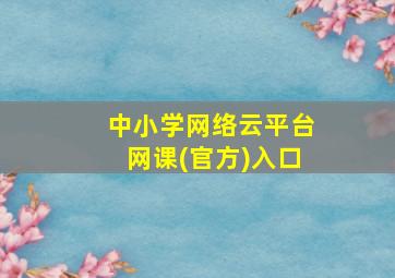 中小学网络云平台网课(官方)入口