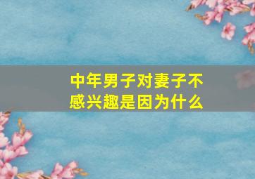 中年男子对妻子不感兴趣是因为什么