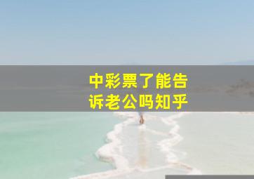 中彩票了能告诉老公吗知乎