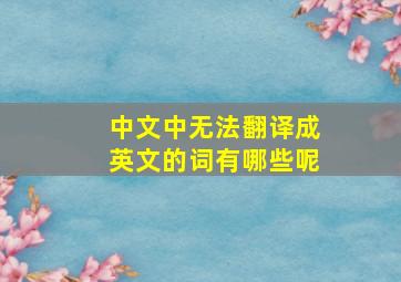 中文中无法翻译成英文的词有哪些呢