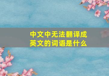 中文中无法翻译成英文的词语是什么