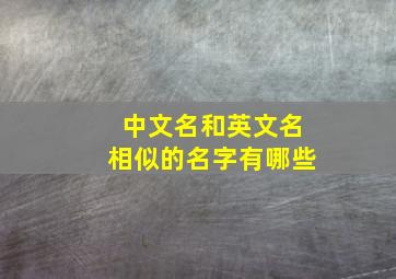 中文名和英文名相似的名字有哪些