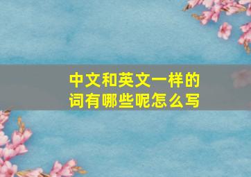 中文和英文一样的词有哪些呢怎么写