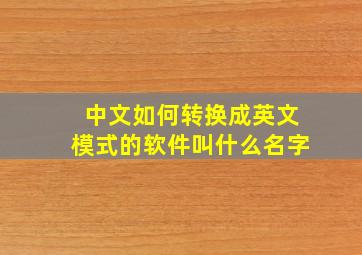 中文如何转换成英文模式的软件叫什么名字