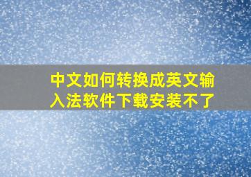 中文如何转换成英文输入法软件下载安装不了