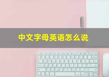 中文字母英语怎么说