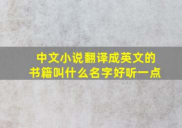 中文小说翻译成英文的书籍叫什么名字好听一点