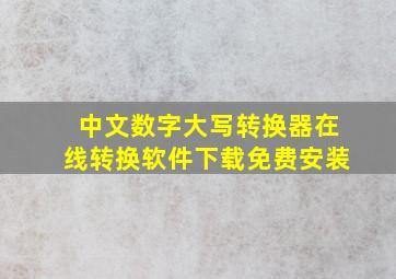 中文数字大写转换器在线转换软件下载免费安装