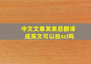 中文文章发表后翻译成英文可以投sci吗