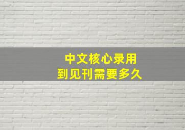 中文核心录用到见刊需要多久