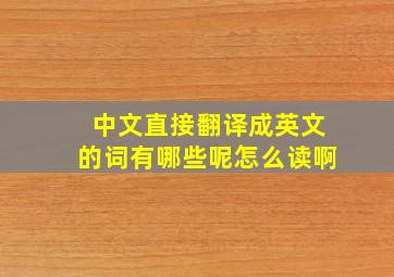 中文直接翻译成英文的词有哪些呢怎么读啊