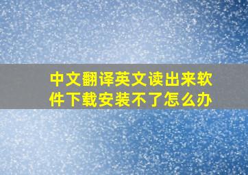 中文翻译英文读出来软件下载安装不了怎么办