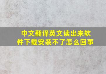 中文翻译英文读出来软件下载安装不了怎么回事