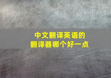 中文翻译英语的翻译器哪个好一点