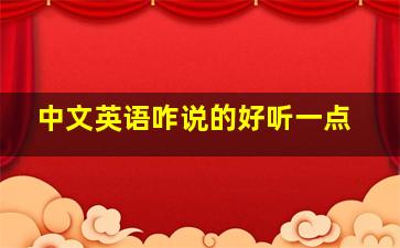 中文英语咋说的好听一点