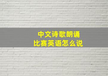 中文诗歌朗诵比赛英语怎么说