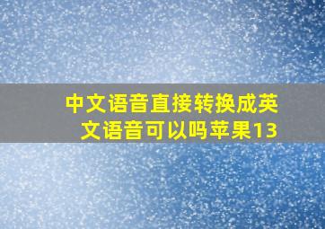 中文语音直接转换成英文语音可以吗苹果13