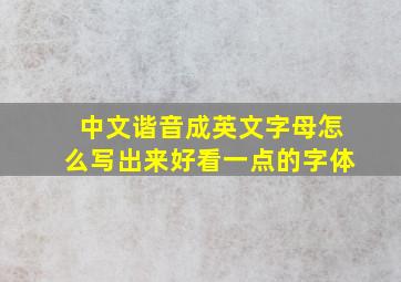 中文谐音成英文字母怎么写出来好看一点的字体