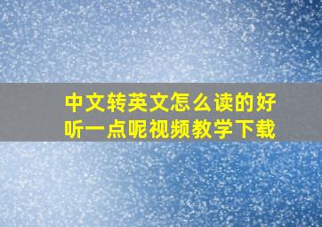 中文转英文怎么读的好听一点呢视频教学下载