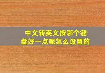 中文转英文按哪个键盘好一点呢怎么设置的