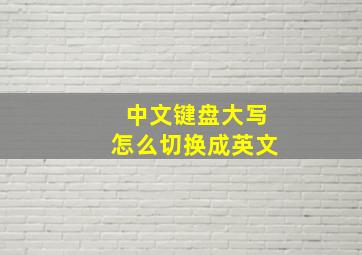 中文键盘大写怎么切换成英文