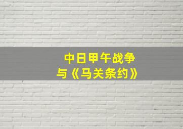 中日甲午战争与《马关条约》