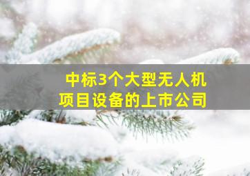 中标3个大型无人机项目设备的上市公司