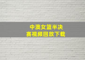 中澳女篮半决赛视频回放下载