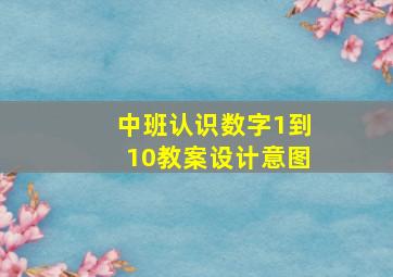 中班认识数字1到10教案设计意图