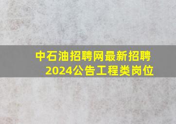 中石油招聘网最新招聘2024公告工程类岗位