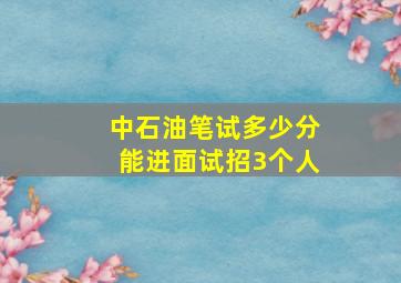 中石油笔试多少分能进面试招3个人