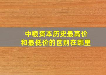 中粮资本历史最高价和最低价的区别在哪里