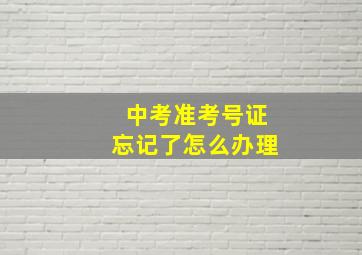 中考准考号证忘记了怎么办理