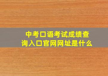 中考口语考试成绩查询入口官网网址是什么