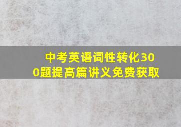 中考英语词性转化300题提高篇讲义免费获取