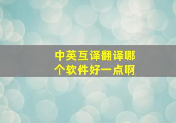 中英互译翻译哪个软件好一点啊