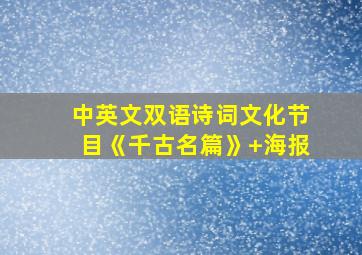 中英文双语诗词文化节目《千古名篇》+海报