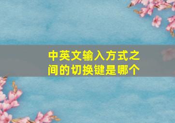 中英文输入方式之间的切换键是哪个