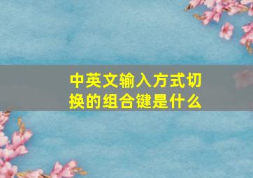 中英文输入方式切换的组合键是什么