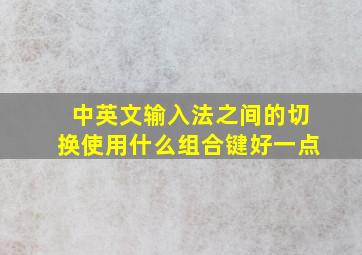 中英文输入法之间的切换使用什么组合键好一点