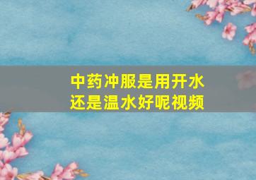 中药冲服是用开水还是温水好呢视频