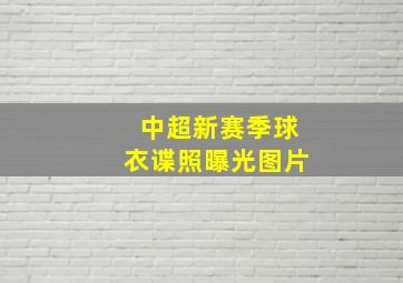 中超新赛季球衣谍照曝光图片