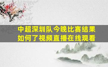 中超深圳队今晚比赛结果如何了视频直播在线观看